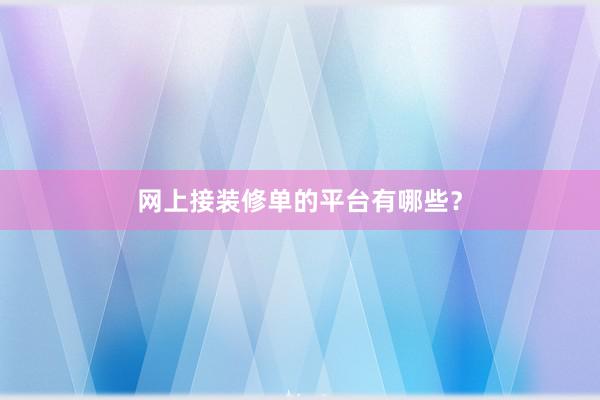 网上接装修单的平台有哪些？