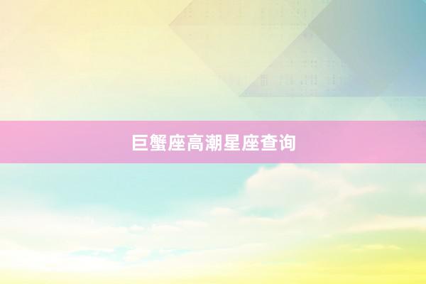 巨蟹座高潮星座查询