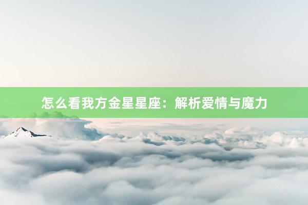 怎么看我方金星星座：解析爱情与魔力