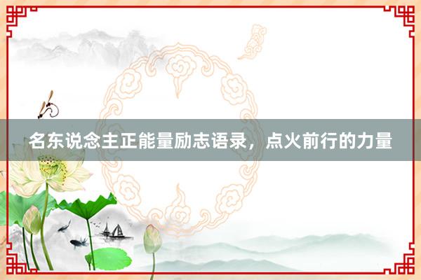 名东说念主正能量励志语录，点火前行的力量