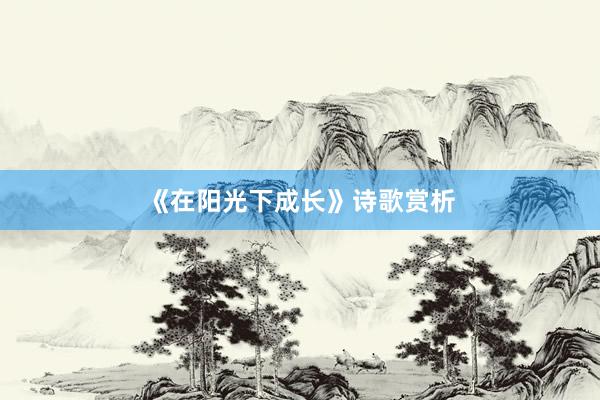 《在阳光下成长》诗歌赏析