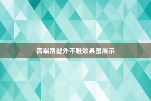 高端别墅外不雅效果图展示