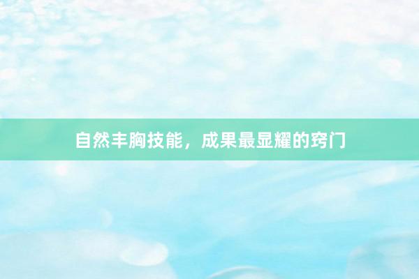 自然丰胸技能，成果最显耀的窍门