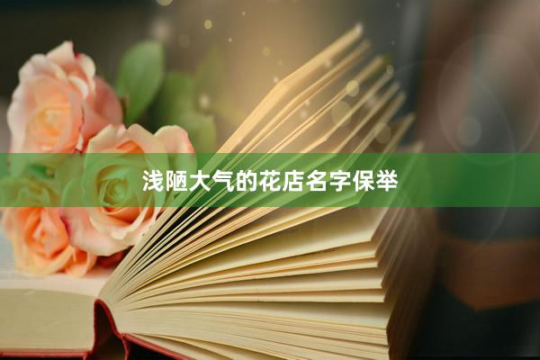 浅陋大气的花店名字保举