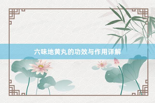 六味地黄丸的功效与作用详解
