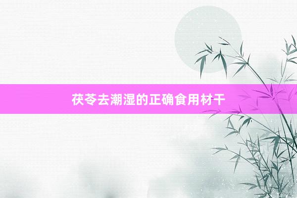 茯苓去潮湿的正确食用材干