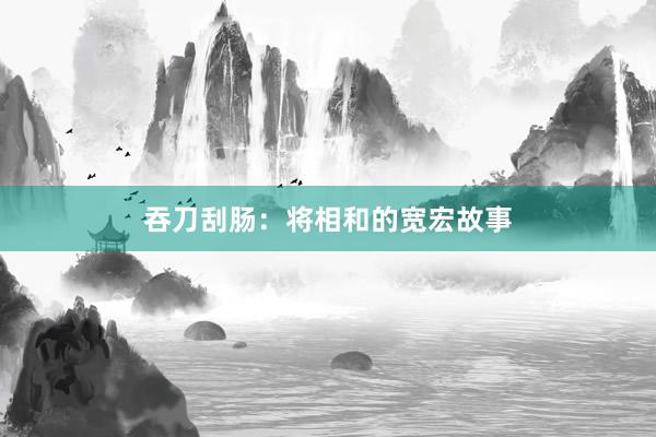 吞刀刮肠:将相和的宽宏故事