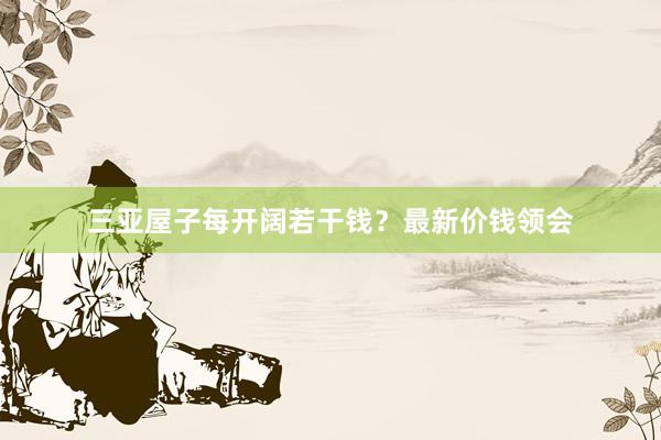 三亚屋子每开阔若干钱？最新价钱领会